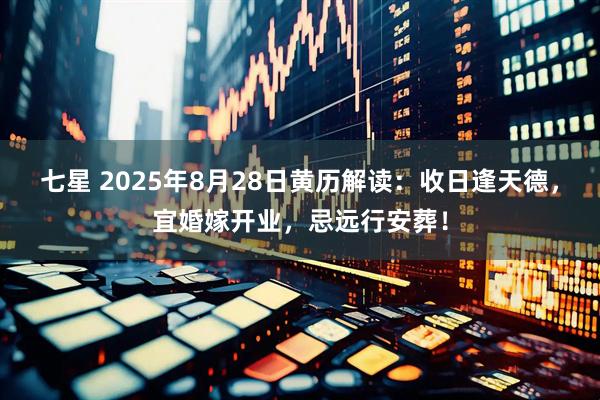 七星 2025年8月28日黄历解读：收日逢天德，宜婚嫁开业，忌远行安葬！