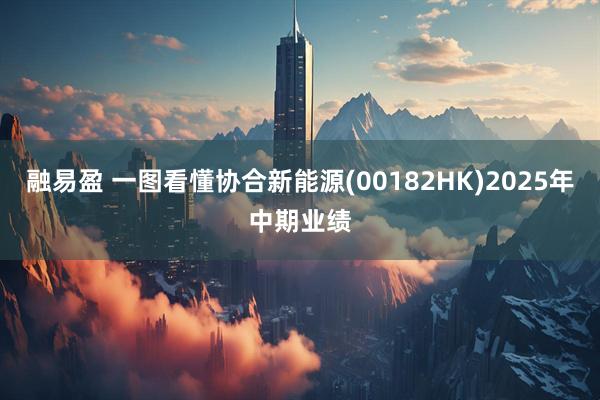 融易盈 一图看懂协合新能源(00182HK)2025年中期业绩